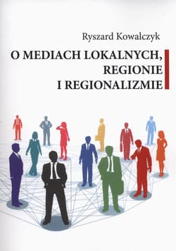 O mediach lokalnych regionie i regionalizmie - Ryszard Kowalczyk