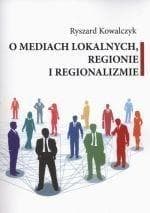 O mediach lokalnych regionie i regionalizmie - Ryszard Kowalczyk