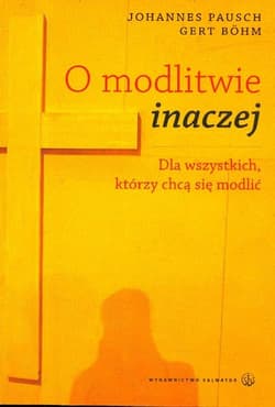 O modlitwie inaczej Dla wszystkich, którzy chcą się modlić - Pausch Johannes, Bohm Gert