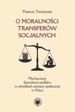 O moralności transferów socjalnych. Mechanizmy dystrybucji zasiłków w ośrodkach pomocy społecznej w - Trochymiak Mateusz
