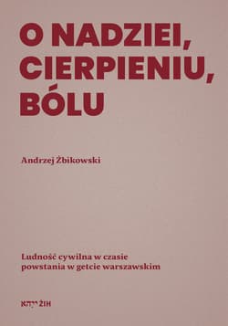 O nadziei, cierpieniu, bólu Ludność cywilna w czasie powstania w getcie warszawskim - Andrzej Żbikowski