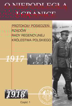 O niepodległą i granice Tom 10 Część 1 Protokoły posiedzeń rządów Rady Regencyjnej Królestwa Polskiego