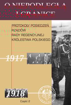 O niepodległą i granicę Tom 10 Część 2 Protokoły posiedzeń rządów Rady Regencyjnej Królestwa Polskiego