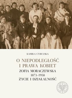 O niepodległośc i prawa kobiet Zofia Moraczewska 1873-1958 życie i działalność - Kamila Cybulska