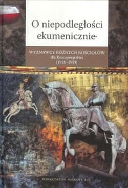O niepodległości ekumenicznie Wyznawcy różnych Kościołów dla Rzeczpospolitej (1918-1939) - Opracowanie Zbiorowe
