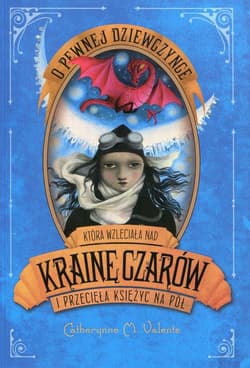 O pewnej dziewczynce która wzleciała nad Krainę Czarów i przecięła Księżyc na pół - Catherynne M. Valente
