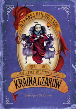 O pewnej dziewczynce oraz o tym jakie harce wyczyniała pod Krainą Czarów - Catherynne M. Valente