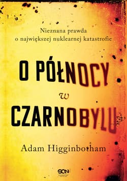 O północy w Czarnobylu. Nieznana prawda o największej nuklearnej katastrofie wyd. 2 - Adam Higginbotham
