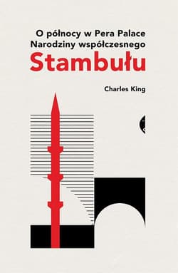 O północy w Pera Palace Narodziny współczesnego Stambułu - Charles King