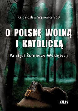 O Polskę wolną i katolicką. Pamięci Żołnierzy Wyklętych - Jarosław Wąsowicz
