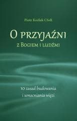 O przyjaźni z Bogiem i ludźmi. 10 zasad... - Piotr Koźlak CSsR
