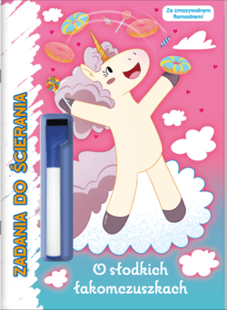O słodkich łakomczuszkach. Moje Jednorożce Zadania do ścierania - Opracowanie Zbiorowe