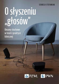 O słyszeniu „głosów” Omamy słuchowe w teorii i praktyce klinicznej