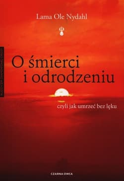 O śmierci i odrodzeniu czyli jak umrzeć bez lęku - Lama Ole Nydahl