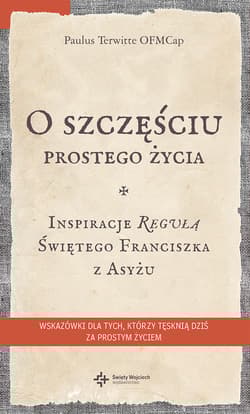 O szczęściu prostego życia Inspiracje regułą Świętego Franciszka z Asyżu - Paulus Terwitte
