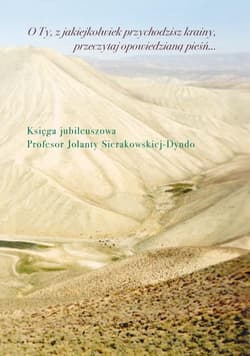 O Ty, z jakiejkolwiek przychodzisz krainy, przeczytaj opowiedzianą pieśń Księga jubileuszowa profesor Jolanty Sierakowskiej-Dyndo - Praca zbiorowa