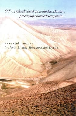 O Ty, z jakiejkolwiek przychodzisz krainy, przeczytaj opowiedzianą pieśń Księga jubileuszowa profesor Jolanty Sierakowskiej-Dyndo - Praca zbiorowa