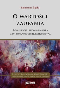 O wartości zaufania Komunikacja i budowa zaufania a rynkowa wartość przedsiębiorstwa