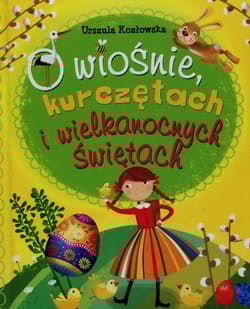 O wiośnie kurczętach i wielkanocnych świętach - Urszula Kozłowska