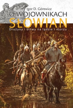 O wojownikach Słowian Drużyny i bitwy na lądzie i morzu - Górewicz Igor D.