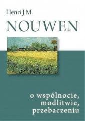 O wspólnocie, modlitwie, przebaczeniu - Henri J.M. Nouwen