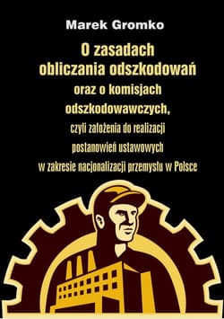 O zasadach obliczania odszkodowań oraz o komisjach odszkodowawczych, czyli założenia do realizacji postanowień ustawowych w zakresie nacjonalizacji przemysłu w Polsce - Marek Gromko
