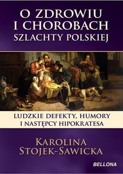 O zdrowiu i chorobach szlachty polskiej. Ludzkie defekty, humory i następcy Hipokratesa - Karolina Stojek-Sawicka