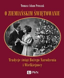 O ziemiańskim świętowaniu Tradycje świąt Bożego Narodzenia i Wielkiej Nocy - Pruszak Tomasz Adam