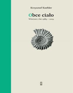 Obce ciało Wiersze z lat 1989-2019 - Krzysztof Koehler