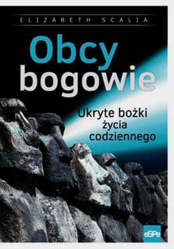 Obcy bogowie Ukryte bożki życia codziennego - Elizabeth Scalia