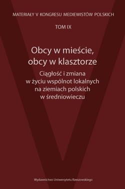 Obcy w mieście, obcy w klasztorze Ciągłość i zmiana w życiu wspólnot lokalnych na ziemiach polskich Materiały V Kongresu Mediewistów Polskich, tom 9