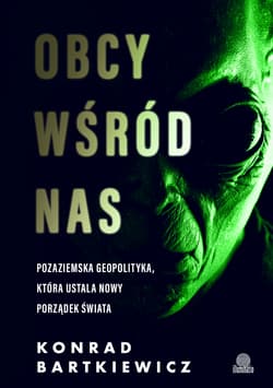 Obcy wśród nas. Pozaziemska geopolityka, która ustala nowy porządek świata - Konrad Bartkiewicz
