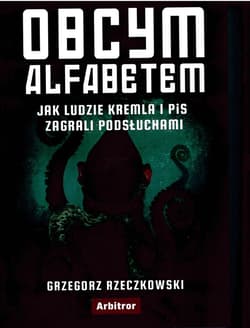 Obcym alfabetem. Jak ludzie Kremla i PiS zagrali podsłuchami - Grzegorz Rzeczkowski