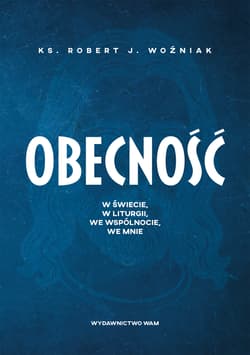 Obecność. W świecie, w liturgii, we wspólnocie, we mnie - Robert Woźniak
