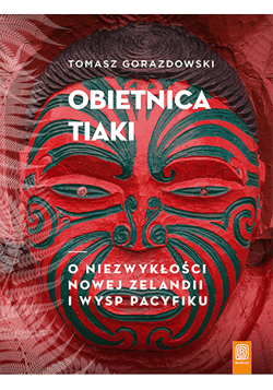 Obietnica Tiaki. O niezwykłości Nowej Zelandii i wysp Pacyfiku O niezwykłości Nowej Zelandii i wysp Pacyfiku - Tomasz Gorazdowski