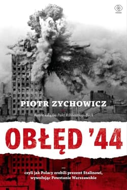 Obłęd '44 Czyli jak Polacy zrobili prezent Stalinowi, wywołując Powstanie Warszawskie - Piotr Zychowicz