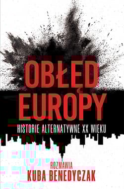 Obłęd Europy. Historie alternatywne XX wieku - Kuba Benedyczak