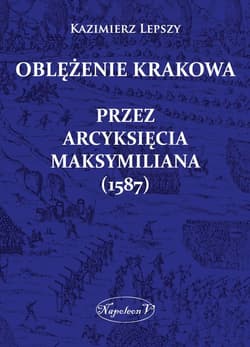 Oblężenie Krakowa przez arcyksięcia Maksymiliana (1587) - Kazimierz Lepszy