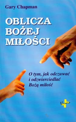 Oblicza Bożej miłości O tym, jak odczuwać i odzwierciedlać Bożą miłość - Gary Chapman
