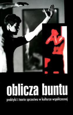 Oblicza buntu Praktyki i teorie sprzeciwu w kulturze współczesnej