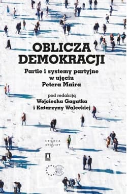 Oblicza demokracji Partie i systemy partyjne w ujęciu Petera Maira - red. Wojciech Gagatek, Walecka Katarzyna