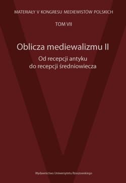 Oblicza mediewalizmu II Od recepcji antyku do recepcji średniowiecza Materiały V Kongresu Mediewistów Polskich, tom 7