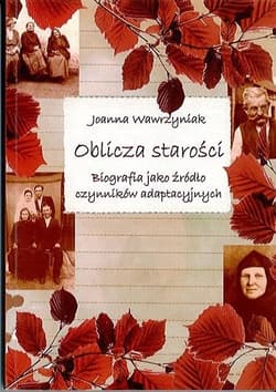 Oblicza starości Biografia jako żródło czynników adaptacyjnych - Wawrzyniak Joanna K.