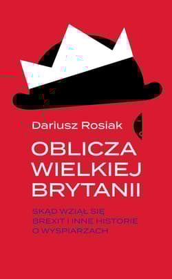 Oblicza Wielkiej Brytanii Skąd wziął się brexit i inne historie o wyspiarzach - Dariusz Rosiak