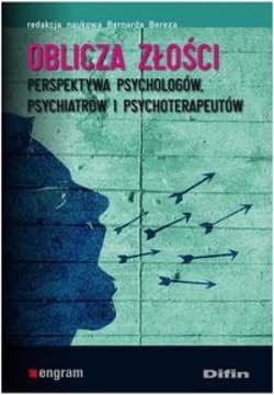 Oblicza złości Perspektywa psychologów, psychiatrów i psychoterapeutów - pod red. nauk. Bereza Bernarda