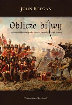 Oblicze bitwy Studium nad bitwami pod Azincourt, Waterloo i nad Sommą - John Keegan