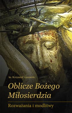Oblicze Bożego Miłosierdzia Rozważania i modlitwy - Krzysztof Guzowski
