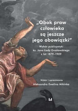 Obok praw człowieka są jeszcze jego obowiązki Wybór publicystyki ks. Jana Łady Gnatowskiego z lat 1879–1909 - Mikinka Aleksandra Ewelina