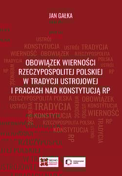Obowiązek wierności Rzeczypospolitej Polskiej w tradycji ustrojowej i pracach nad Konstytucją RP - Jan Gałka