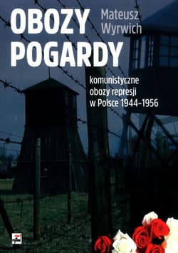 Obozy pogardy komunistyczne obozy represji w Polsce 1944-1956 - Mateusz Wyrwich